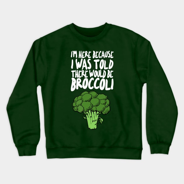 I'm Here Because I Was Told There Would Be Broccoli Crewneck Sweatshirt by DankFutura